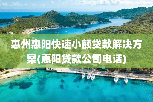 惠州惠阳快速小额贷款解决方案(惠阳贷款公司电话)