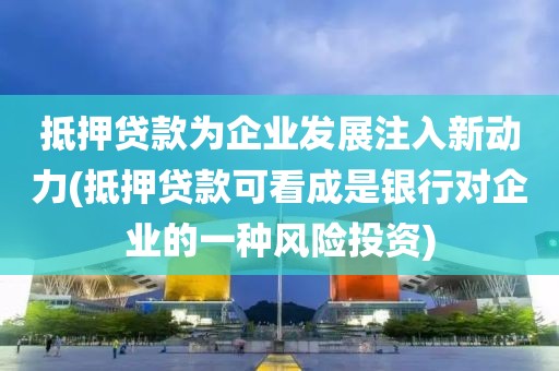 抵押贷款为企业发展注入新动力(抵押贷款可看成是银行对企业的一种风险投资)