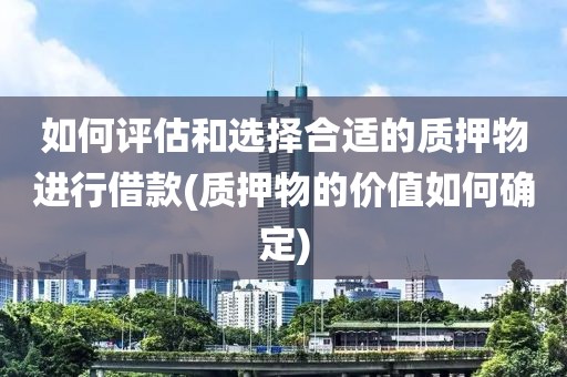 如何评估和选择合适的质押物进行借款(质押物的价值如何确定)