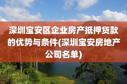 深圳宝安区企业房产抵押贷款的优势与条件(深圳宝安房地产公司名单)