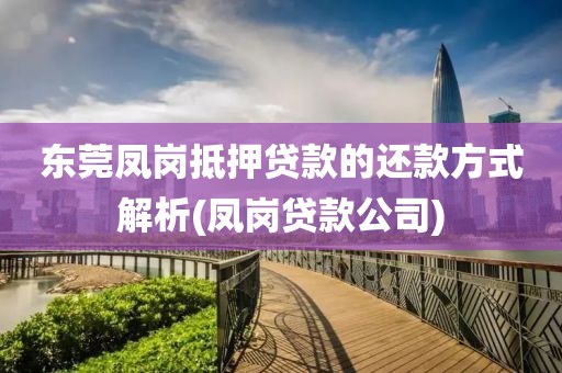 东莞凤岗抵押贷款的还款方式解析(凤岗贷款公司)