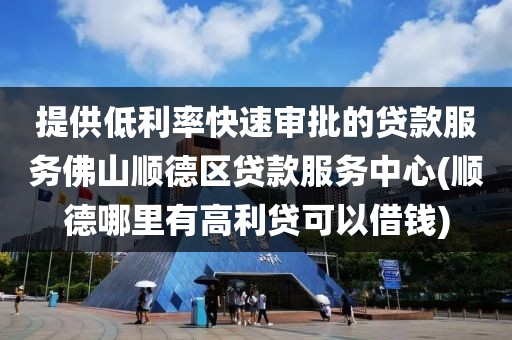 提供低利率快速审批的贷款服务佛山顺德区贷款服务中心(顺德哪里有高利贷可以借钱)