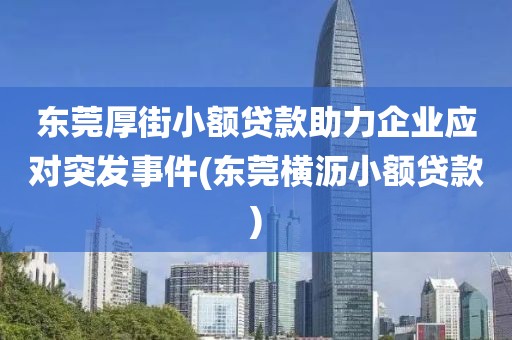 东莞厚街小额贷款助力企业应对突发事件(东莞横沥小额贷款)