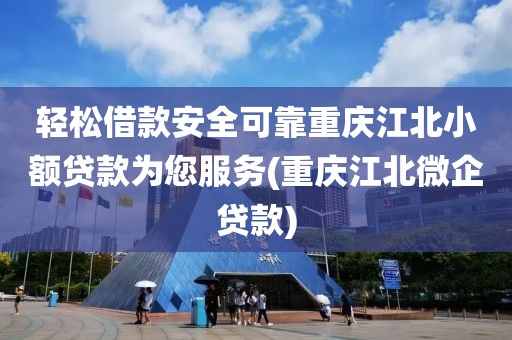 轻松借款安全可靠重庆江北小额贷款为您服务(重庆江北微企贷款)