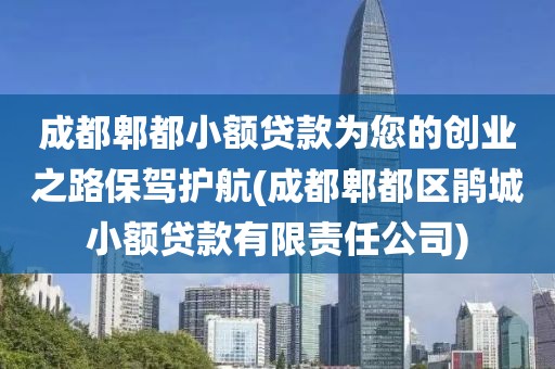 成都郫都小额贷款为您的创业之路保驾护航(成都郫都区鹃城小额贷款有限责任公司)