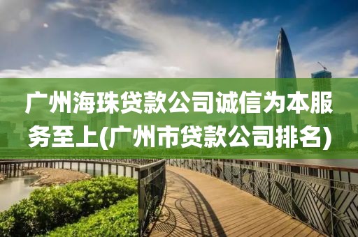 广州海珠贷款公司诚信为本服务至上(广州市贷款公司排名)