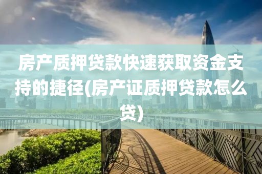 房产质押贷款快速获取资金支持的捷径(房产证质押贷款怎么贷)