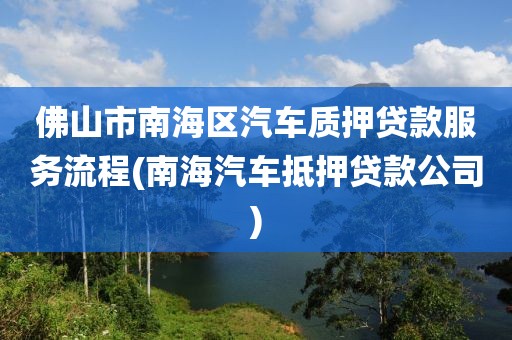 佛山市南海区汽车质押贷款服务流程(南海汽车抵押贷款公司)