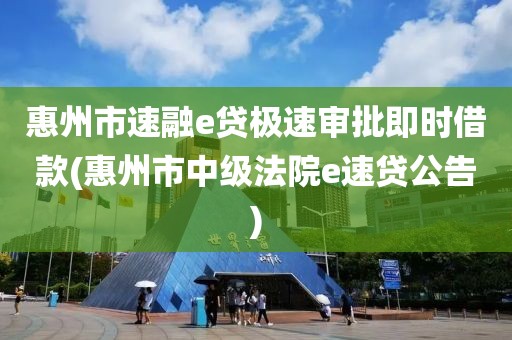 惠州市速融e贷极速审批即时借款(惠州市中级法院e速贷公告)