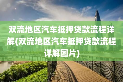 双流地区汽车抵押贷款流程详解(双流地区汽车抵押贷款流程详解图片)