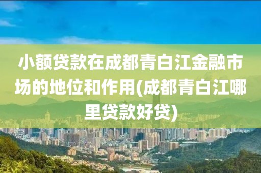 小额贷款在成都青白江金融市场的地位和作用(成都青白江哪里贷款好贷)