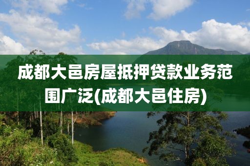 成都大邑房屋抵押贷款业务范围广泛(成都大邑住房)