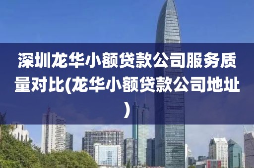 深圳龙华小额贷款公司服务质量对比(龙华小额贷款公司地址)