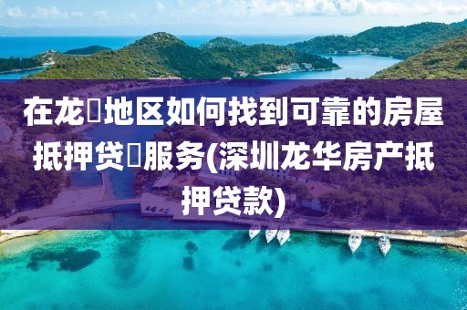 在龙華地区如何找到可靠的房屋抵押贷呉服务(深圳龙华房产抵押贷款)