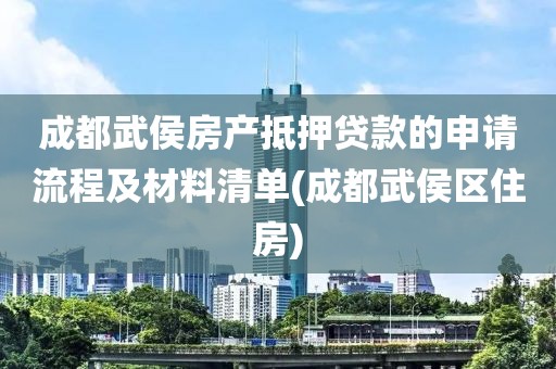 成都武侯房产抵押贷款的申请流程及材料清单(成都武侯区住房)