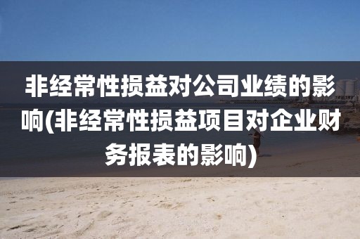 非经常性损益对公司业绩的影响(非经常性损益项目对企业财务报表的影响)