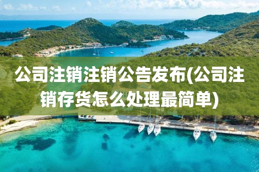 公司注销注销公告发布(公司注销存货怎么处理最简单)