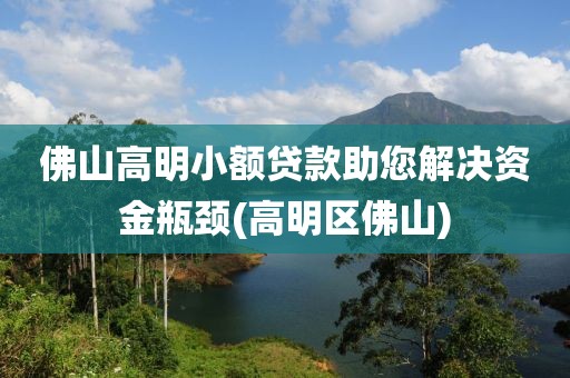 佛山高明小额贷款助您解决资金瓶颈(高明区佛山)