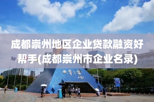 成都崇州地区企业贷款融资好帮手(成都崇州市企业名录)