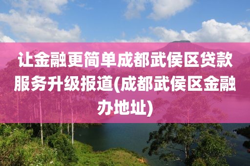 让金融更简单成都武侯区贷款服务升级报道(成都武侯区金融办地址)