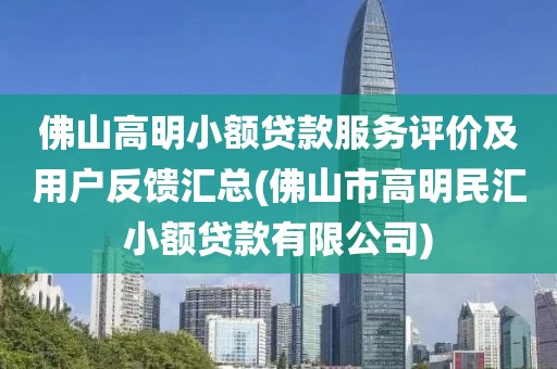 佛山高明小额贷款服务评价及用户反馈汇总(佛山市高明民汇小额贷款有限公司)