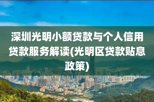 深圳光明小额贷款与个人信用贷款服务解读(光明区贷款贴息政策)