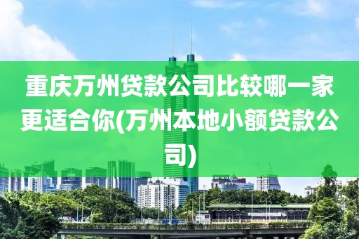 重庆万州贷款公司比较哪一家更适合你(万州本地小额贷款公司)