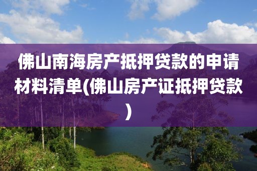 佛山南海房产抵押贷款的申请材料清单(佛山房产证抵押贷款)