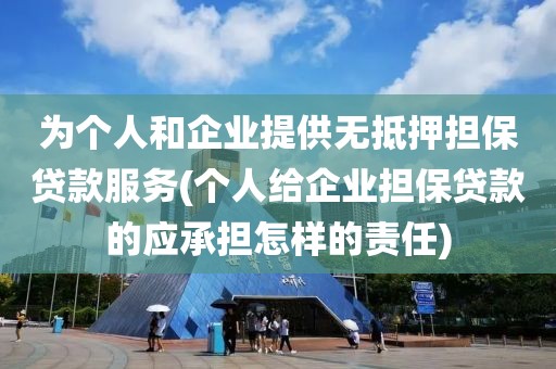 为个人和企业提供无抵押担保贷款服务(个人给企业担保贷款的应承担怎样的责任)