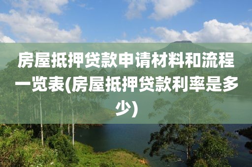 房屋抵押贷款申请材料和流程一览表(房屋抵押贷款利率是多少)