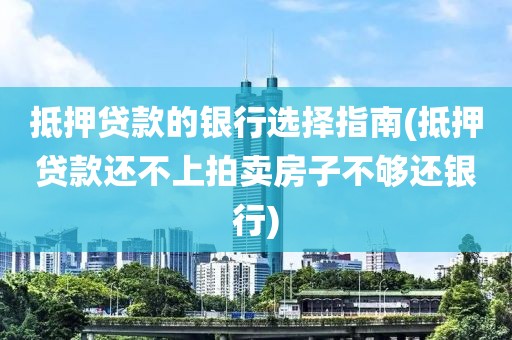 抵押贷款的银行选择指南(抵押贷款还不上拍卖房子不够还银行)